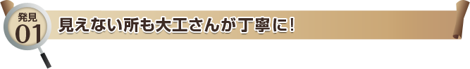 発見01 見えない所も大工さんが丁寧に！